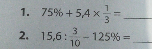 75% +5,4*  1/3 = _ 
2. 15,6: 3/10 -125% = _