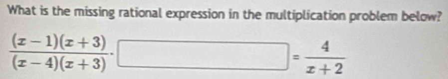 What is the missing rational expression in the multiplication problem below?
 ((x-1)(x+3))/(x-4)(x+3) · □ = 4/x+2 