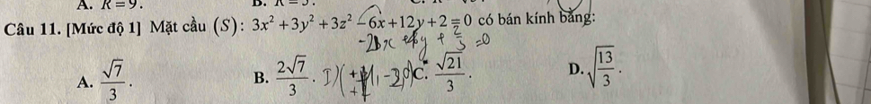 R=9. D.
Câu 11. [Mức độ 1] Mặt cầu (S): 3x^2+3y^2+3z^2-6x+12y+2=0 có bán kính bảng:
A.  sqrt(7)/3 .  2sqrt(7)/3 · 1)(+1 C c  sqrt(21)/3 . 
B.
D. sqrt(frac 13)3.