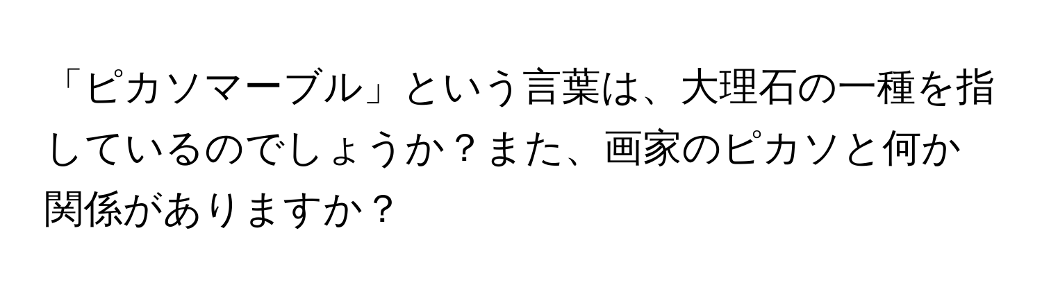 「ピカソマーブル」という言葉は、大理石の一種を指しているのでしょうか？また、画家のピカソと何か関係がありますか？