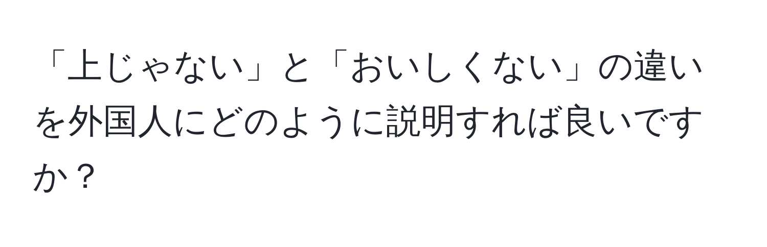 「上じゃない」と「おいしくない」の違いを外国人にどのように説明すれば良いですか？