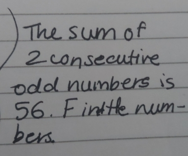 The sum of
2 consecutive 
odd numbers is
56. Fintte num- 
hers.