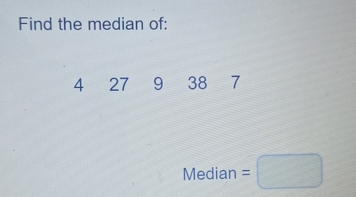 Find the median of:
4 27 9 38 7
Median =□