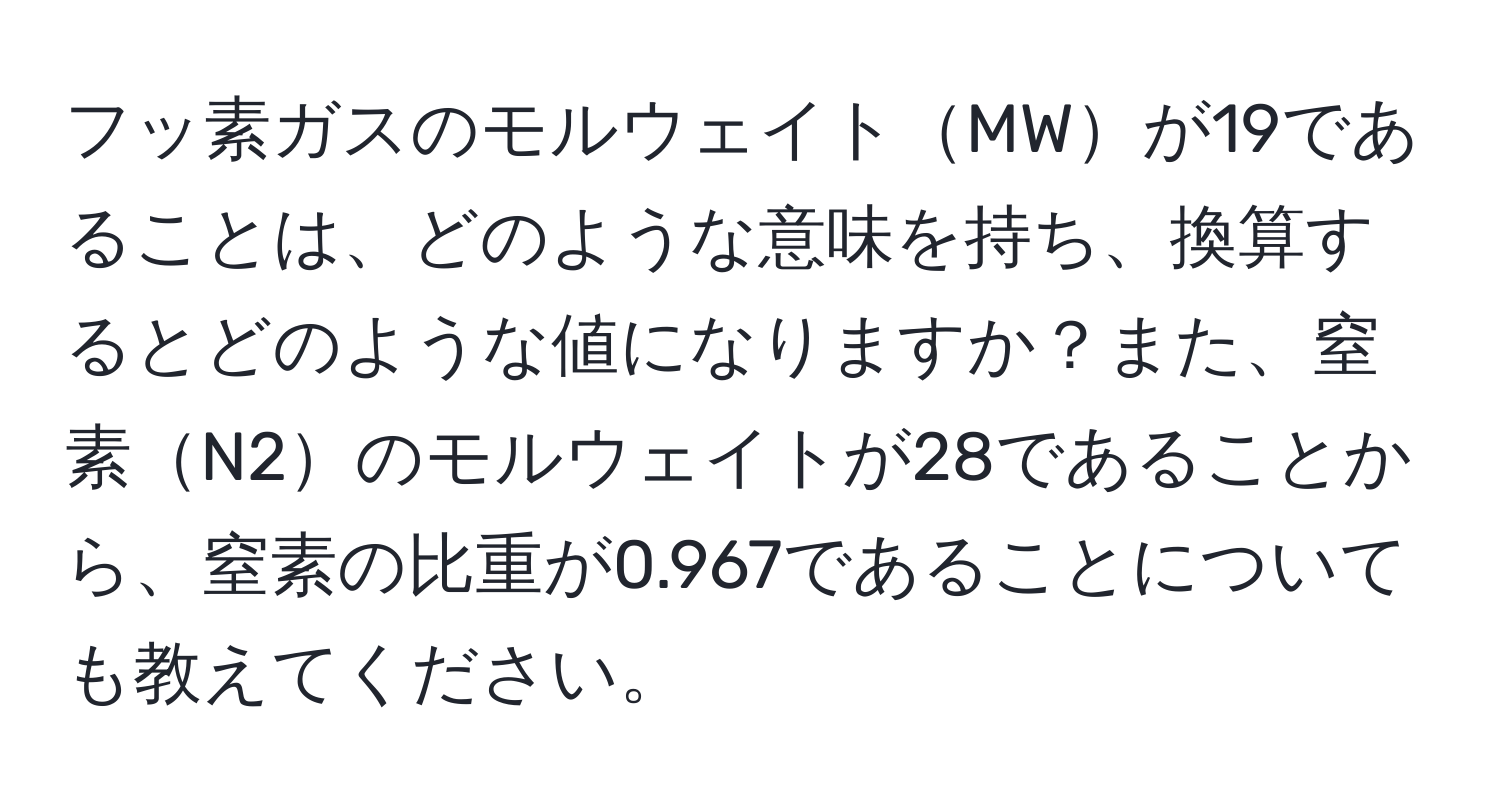 フッ素ガスのモルウェイトMWが19であることは、どのような意味を持ち、換算するとどのような値になりますか？また、窒素N2のモルウェイトが28であることから、窒素の比重が0.967であることについても教えてください。