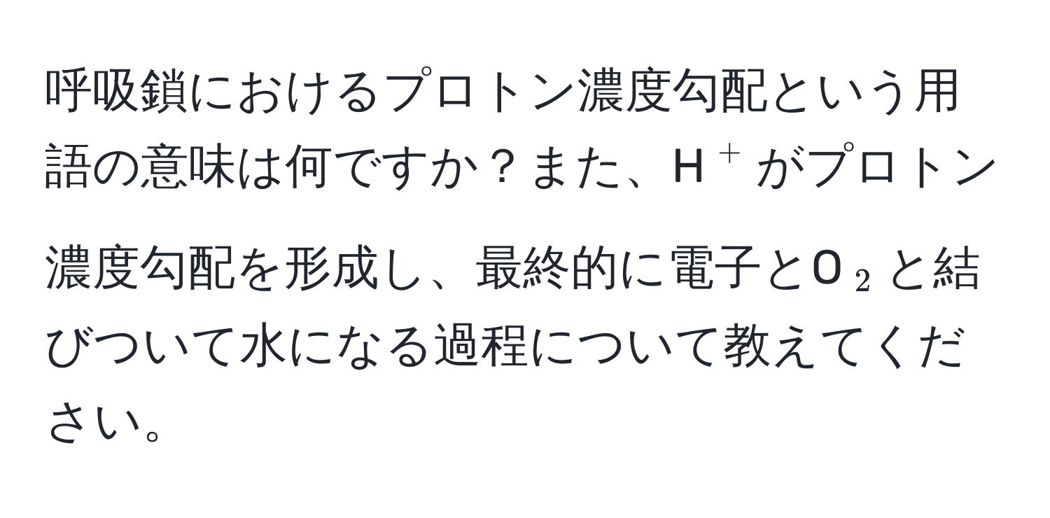 呼吸鎖におけるプロトン濃度勾配という用語の意味は何ですか？また、H(^+)がプロトン濃度勾配を形成し、最終的に電子とO(_2)と結びついて水になる過程について教えてください。