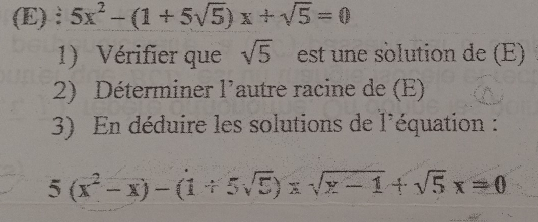 5x^2-(1+5sqrt(5))x+sqrt(5)=0
1) Vérifier que sqrt(5) est une solution de (E)
2) Déterminer l'autre racine de (E)
3) En déduire les solutions de l'équation :
5(x^2-x)-(1+5sqrt(5))xsqrt(x-1)+sqrt(5)x=0