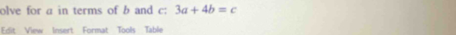 olve for a in terms of b and c : 3a+4b=c
Edit View Insert Format Tools Table