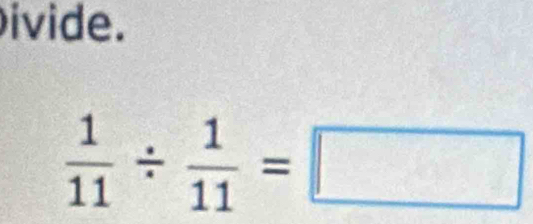 ivide.
 1/11 /  1/11 =□