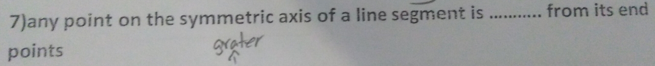 7)any point on the symmetric axis of a line segment is _from its end 
points