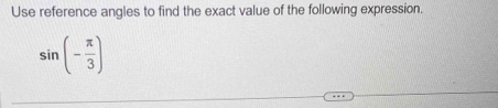 Use reference angles to find the exact value of the following expression.
sin (- π /3 )