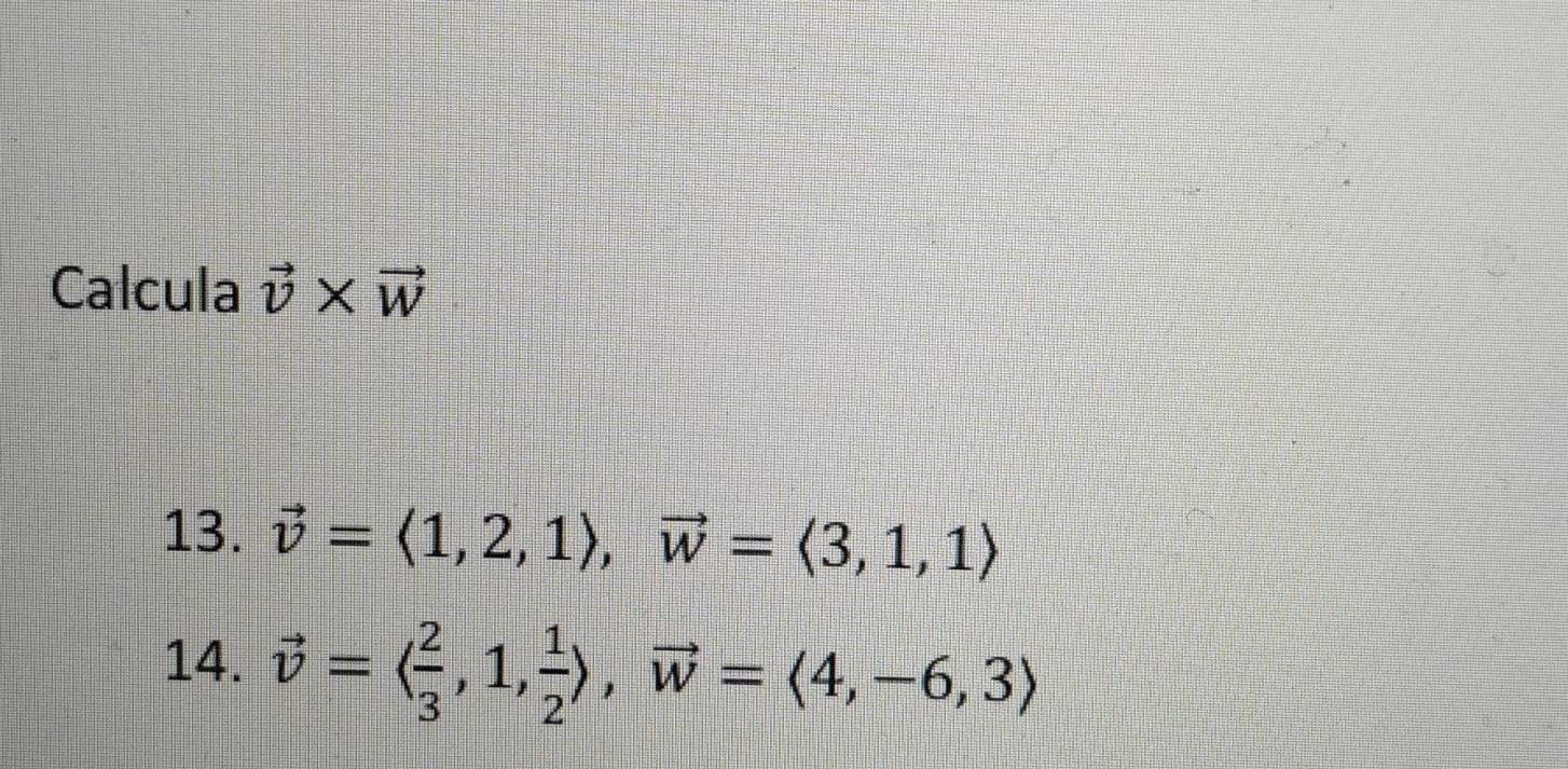 Calcula vector v* vector w
13. vector v=langle 1,2,1rangle , vector w=langle 3,1,1rangle
14. vector v=langle  2/3 ,1, 1/2 rangle , vector w=langle 4,-6,3rangle