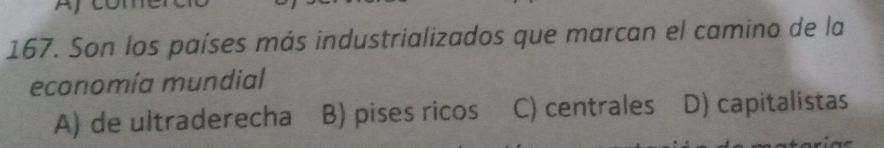 Son los países más industrializados que marcan el camino de la
economía mundial
A) de ultraderecha B) pises ricos C) centrales D) capitalistas