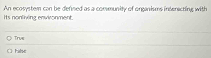 An ecosystem can be defned as a community of organisms interacting with
its nonliving environment.
True
False