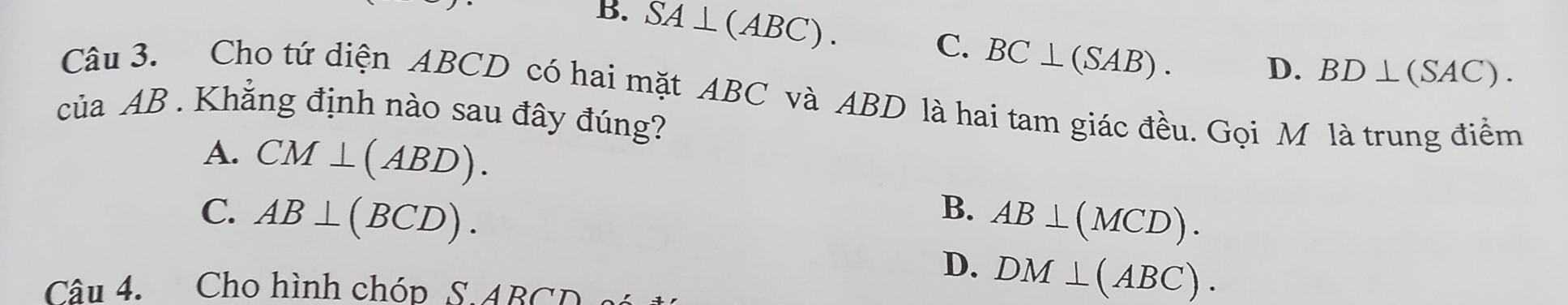 B. overline SA⊥ (ABC). C. BC⊥ (SAB).
D. BD⊥ (SAC). 
Câu 3. Cho tứ diện ABCD có hai mặt ABC và ABD là hai tam giác đều. Gọi M là trung điểm
của AB. Khẳng định nào sau đây đúng?
A. CM⊥ (ABD).
C. AB⊥ (BCD).
B. AB⊥ (MCD).
D. DM⊥ (ABC). 
Câu 4. Cho hình chóp S. ABCD