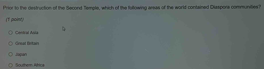 Prior to the destruction of the Second Temple, which of the following areas of the world contained Diaspora communities?
(1 point)
Central Asia
Great Britain
Japan
Southern Africa