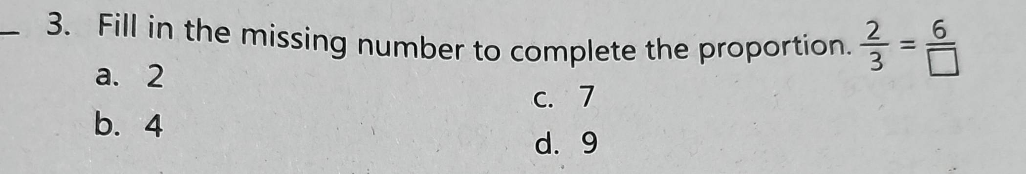 Fill in the missing number to complete the proportion.  2/3 = 6/□  
a. 2
c. 7
b. 4
d. 9