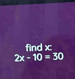 find x :
2x-10=30