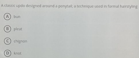 A classic updo designed around a ponytail; a technique used in formal hairstyling
Abun
Bpleat
Cchignon
D knot