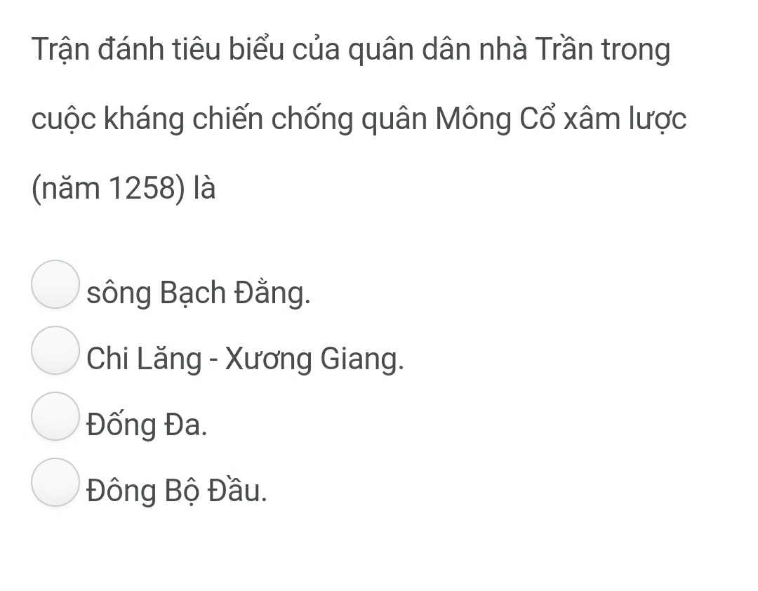 Trận đánh tiêu biểu của quân dân nhà Trần trong
cuộc kháng chiến chống quân Mông Cổ xâm lược
(năm 1258) là
sông Bạch Đằng.
Chi Lăng - Xương Giang.
Đống Đa.
Đông Bộ Đầu.