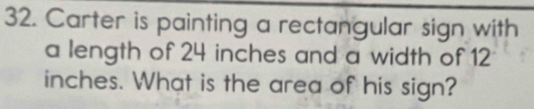Carter is painting a rectangular sign with 
a length of 24 inches and a width of 12
inches. What is the area of his sign?