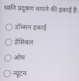 ध्वनि प्रदूषण मापने की इकाई है:
डॉब्सन इकाई
डेसिबल
ओम
न्यूटन