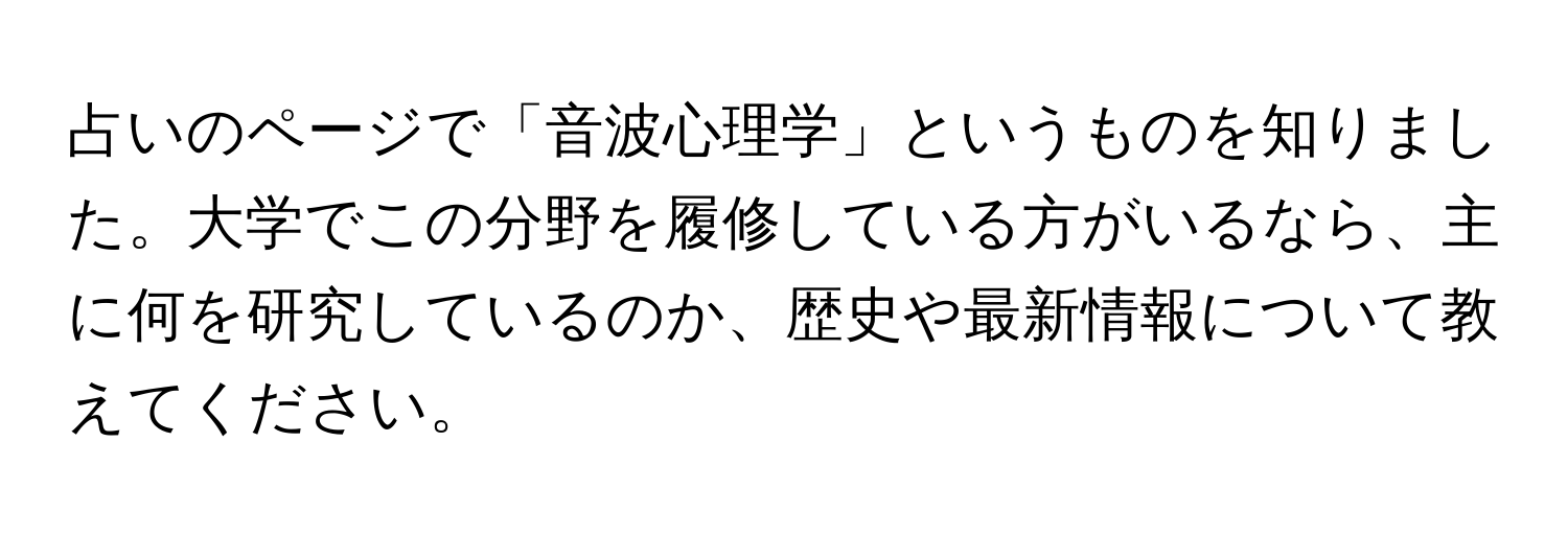 占いのページで「音波心理学」というものを知りました。大学でこの分野を履修している方がいるなら、主に何を研究しているのか、歴史や最新情報について教えてください。