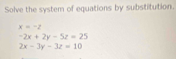 Solve the system of equations by substitution.
x=-z
-2x+2y-5z=25
2x-3y-3z=10