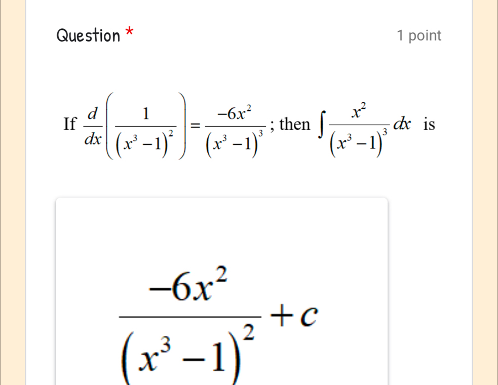 Question * 1 point
If  d/dx (frac 1(x^3-1)^2)=frac -6x^2(x^3-1)^3; then ∈t frac x^2(x^3-1)^3dx is
frac -6x^2(x^3-1)^2+c