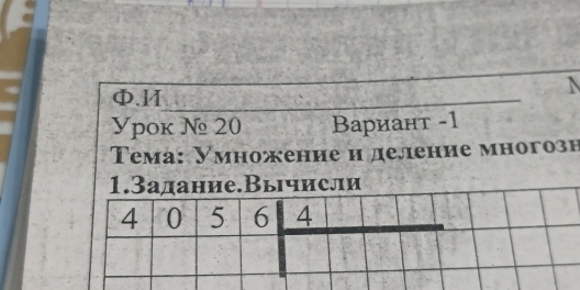 ф.Ⅱ
Уpok № 20 Bариант -1
Τема: Умножение и леление многозн
1.3адание.Вычисли