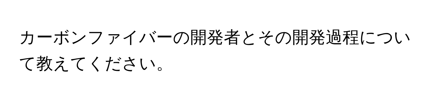 カーボンファイバーの開発者とその開発過程について教えてください。