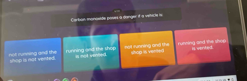 Carbon monoxide poses a danger if a vehicle is:
not running and the running and the shop not running and the running and the shop
shop is not vented. is not vented. shop is vented is vented.