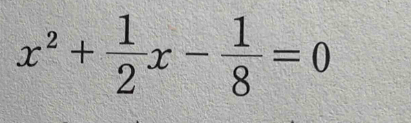 x^2+ 1/2 x- 1/8 =0