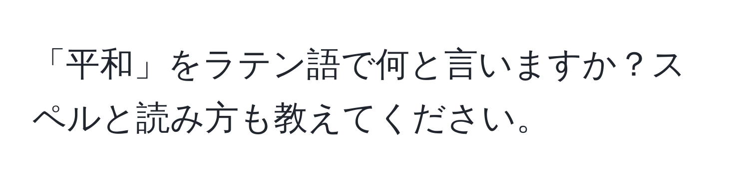 「平和」をラテン語で何と言いますか？スペルと読み方も教えてください。