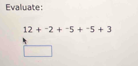 Evaluate:
12+^-2+^-5+^-5+3