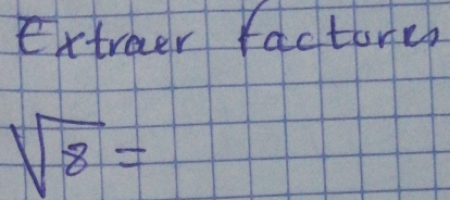 extreer factore
sqrt(8)=