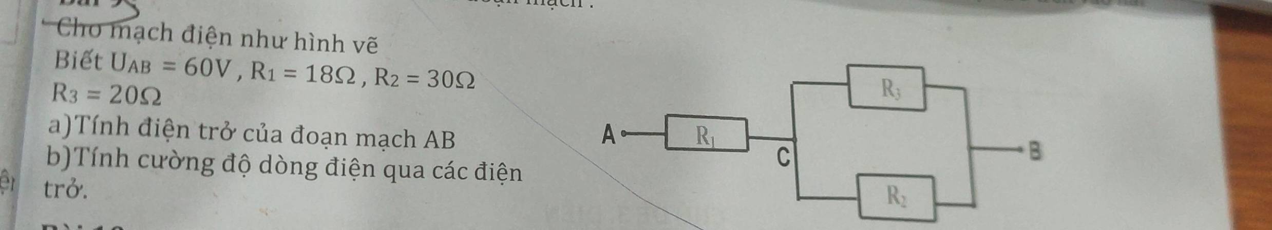 Cho mạch điện như hình vẽ
Biết
R_3=20Omega U_AB=60V,R_1=18Omega ,R_2=30Omega
a)Tính điện trở của đoạn mạch AB
b)Tính cường độ dòng điện qua các điện
er trở.