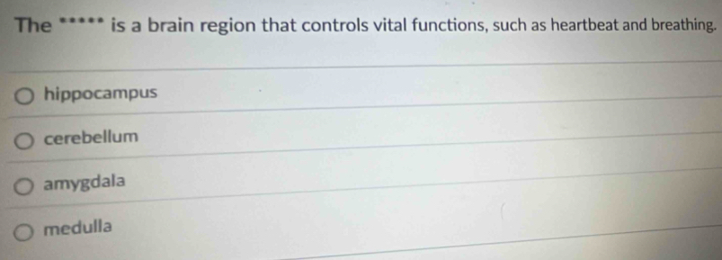 The ***** is a brain region that controls vital functions, such as heartbeat and breathing.
hippocampus
cerebellum
amygdala
medulla