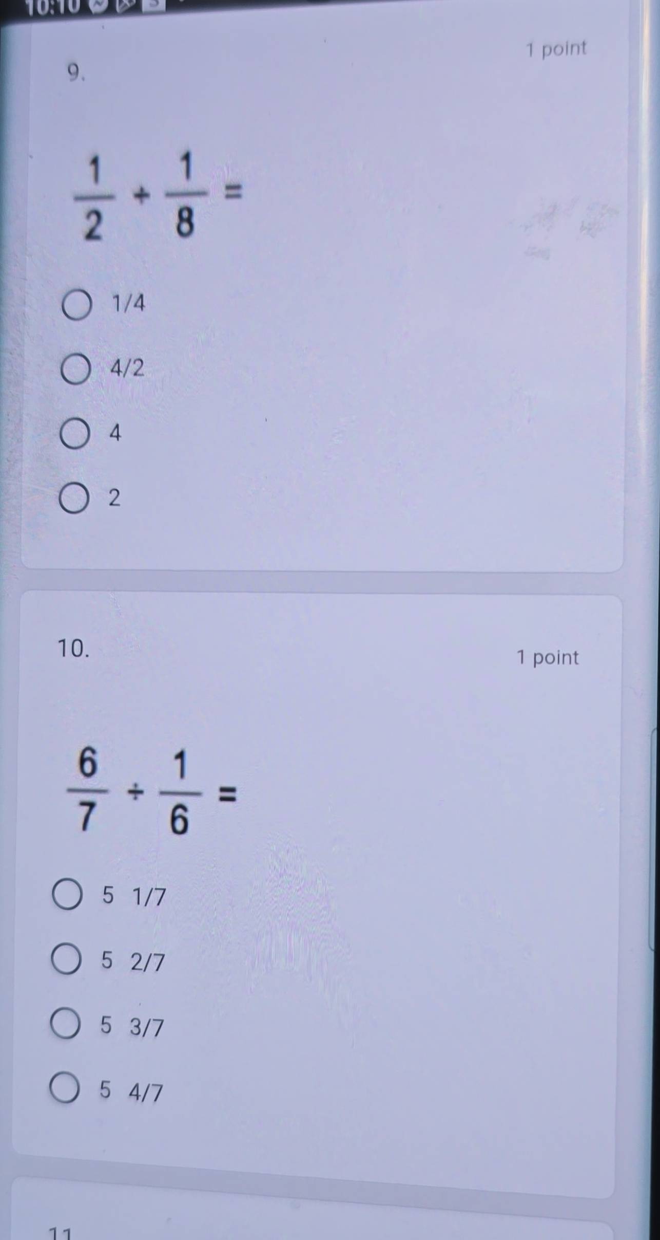  1/2 + 1/8 =
1/4
4/2
4
2
10.
1 point
 6/7 /  1/6 =
5 1/7
5 2/7
5 3/7
5 4/7
11