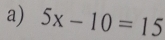 5x-10=15