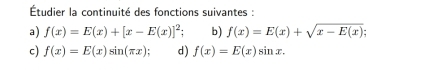 Étudier la continuité des fonctions suivantes : 
a) f(x)=E(x)+[x-E(x)]^2; b) f(x)=E(x)+sqrt(x-E(x))
c) f(x)=E(x)sin (π x) d) f(x)=E(x)sin x.