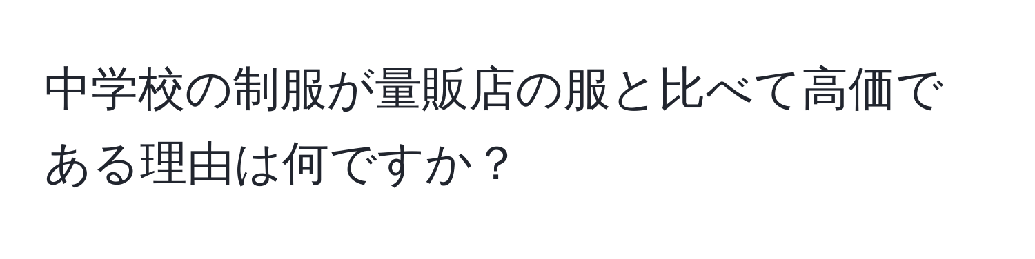 中学校の制服が量販店の服と比べて高価である理由は何ですか？