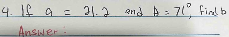 If a=21.2 and A=71°, find b
Answer: