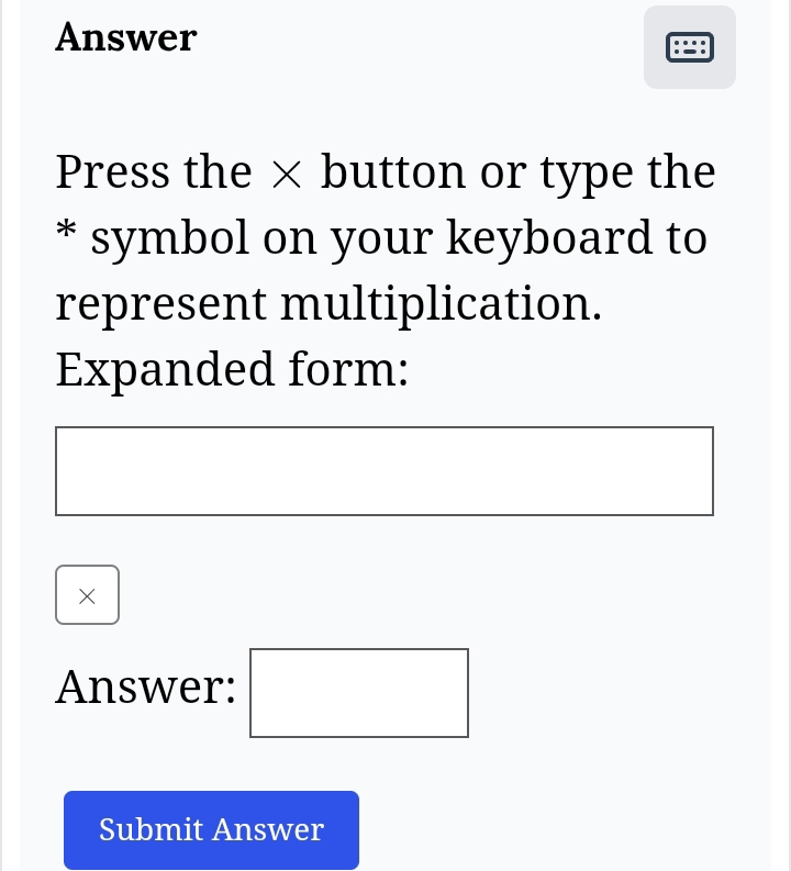 Answer 
Press the × button or type the 
* symbol on your keyboard to 
represent multiplication. 
Expanded form: 
× 
Answer: (□)^. 
Submit Answer