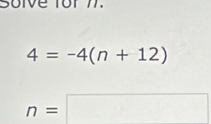 Soive for 7.
4=-4(n+12)
n=□