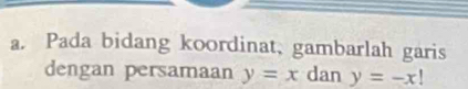 Pada bidang koordinat, gambarlah garis
dengan persamaan y=x dan y=-x!