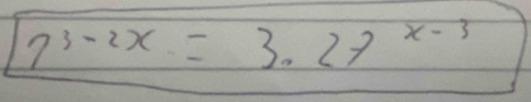 7^(3-2x)=3.27^(x-3)