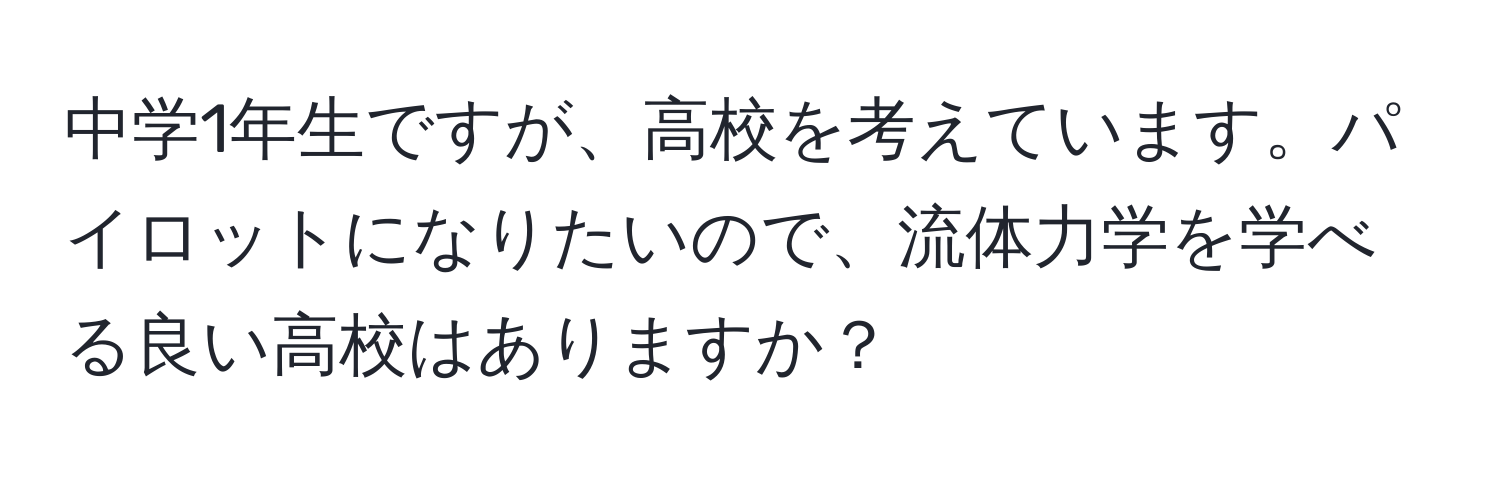 中学1年生ですが、高校を考えています。パイロットになりたいので、流体力学を学べる良い高校はありますか？