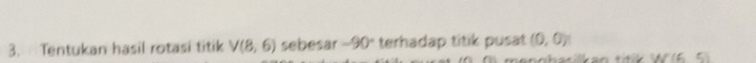 Tentukan hasil rotasi titik V(8,6) sebesar -90° terhadap titik pusat (0,0)