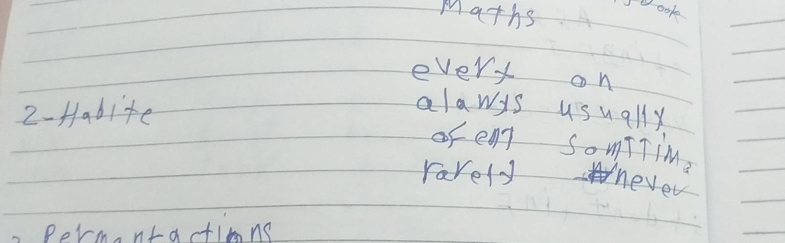 Maths 
every on 
2- Habite 
alawys usually 
of en SomTTime 
rarelynever 
permantatins