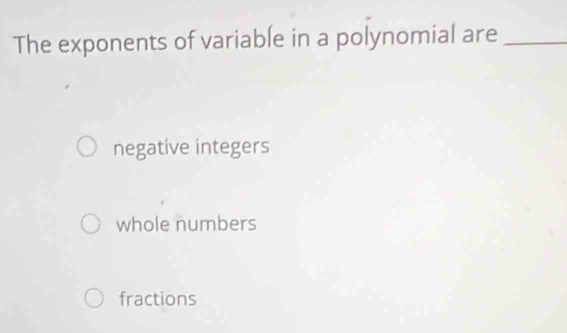 The exponents of variable in a polynomial are_
negative integers
whole numbers
fractions